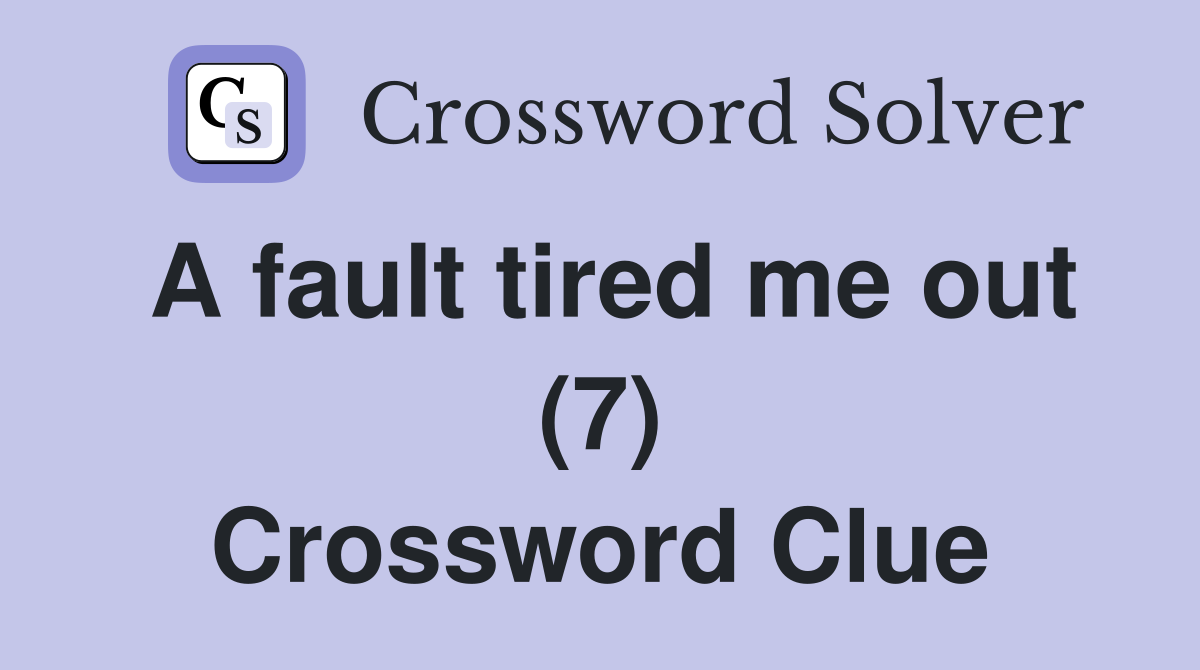 A fault tired me out (7) Crossword Clue