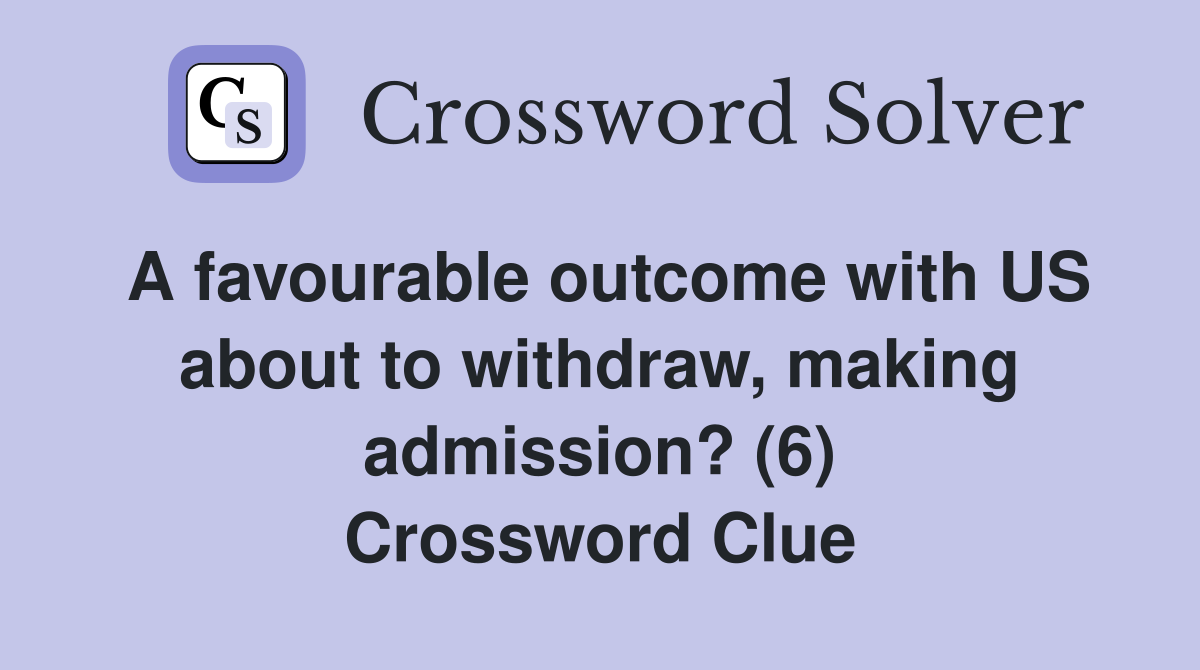 A favourable outcome with US about to withdraw, making admission? (6) Crossword Clue