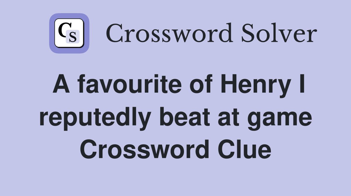 A favourite of Henry I reputedly beat at game Crossword Clue