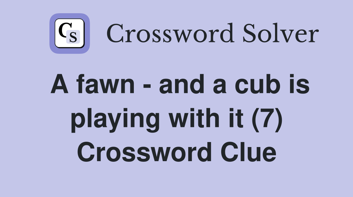 A fawn - and a cub is playing with it (7) Crossword Clue