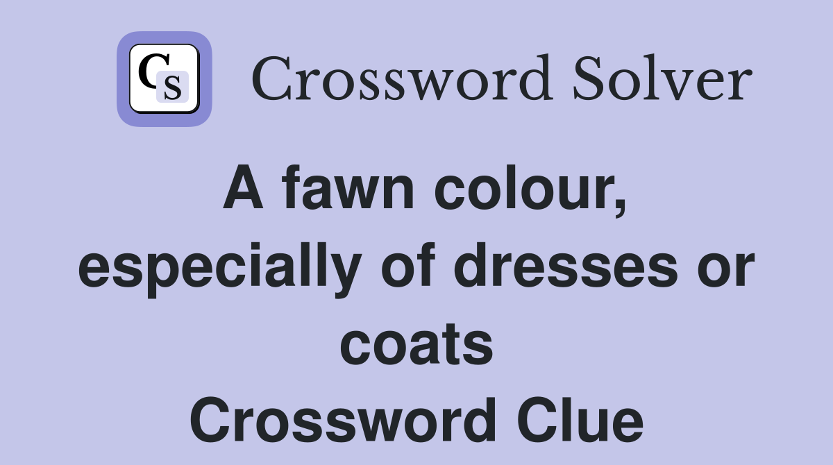A fawn colour, especially of dresses or coats Crossword Clue