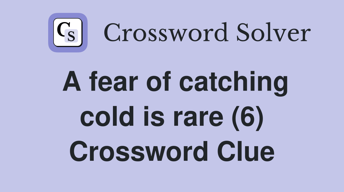 A fear of catching cold is rare (6) Crossword Clue