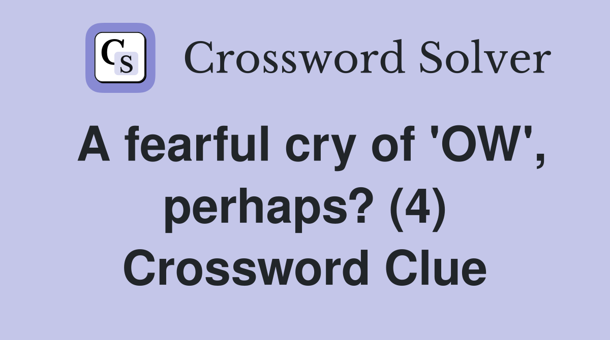 A fearful cry of 'OW', perhaps? (4) Crossword Clue