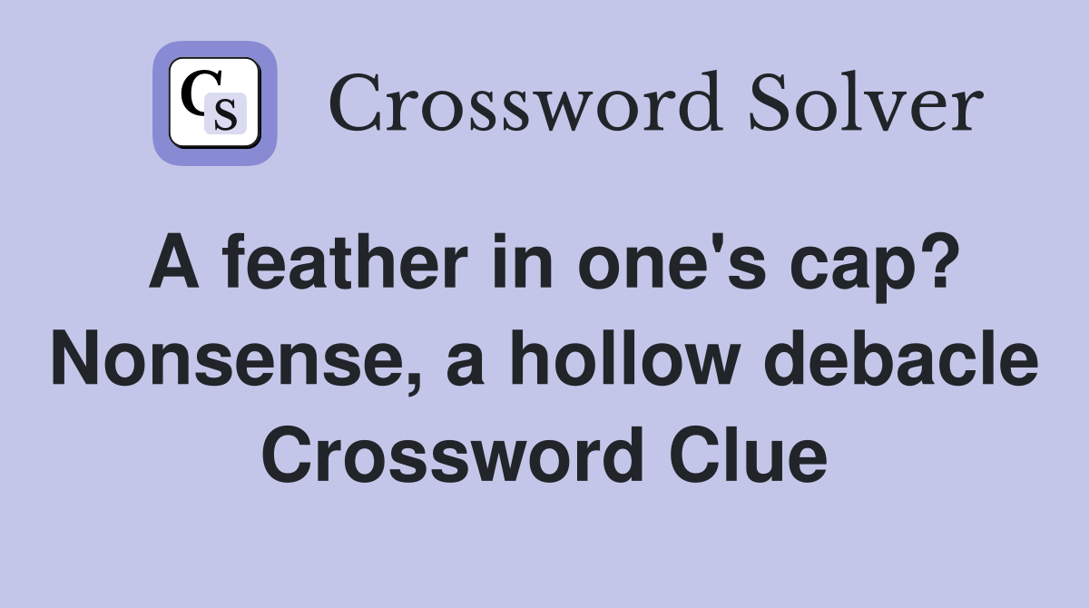A feather in one's cap? Nonsense, a hollow debacle Crossword Clue