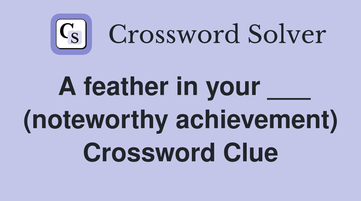 A feather in your ___ (noteworthy achievement) Crossword Clue
