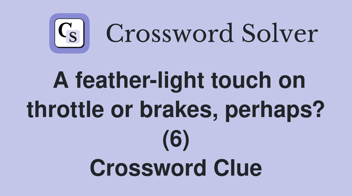 A feather-light touch on throttle or brakes, perhaps? (6) Crossword Clue