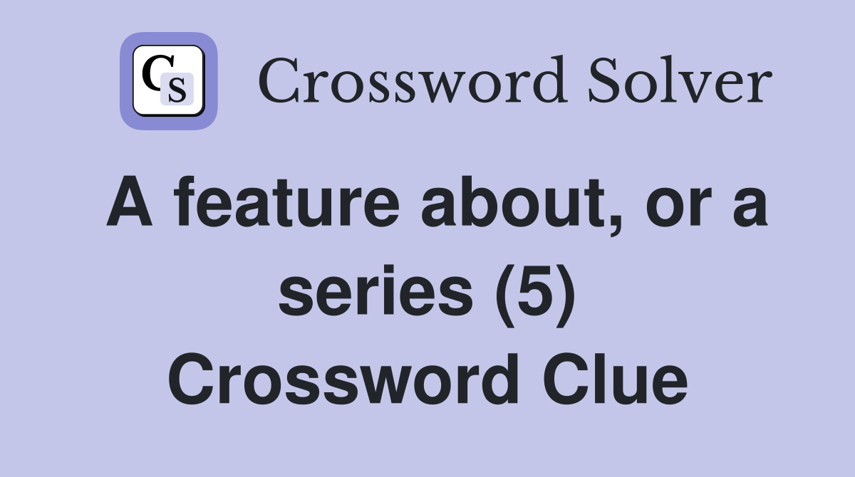 A feature about, or a series (5) Crossword Clue
