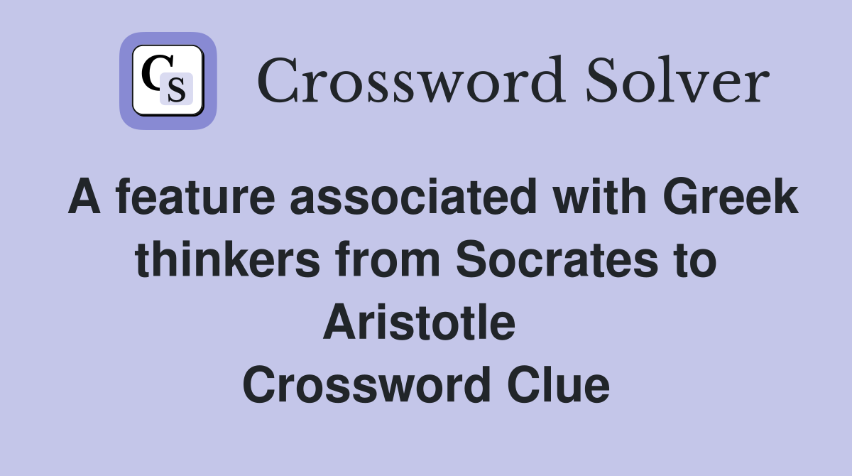 A feature associated with Greek thinkers from Socrates to Aristotle  Crossword Clue
