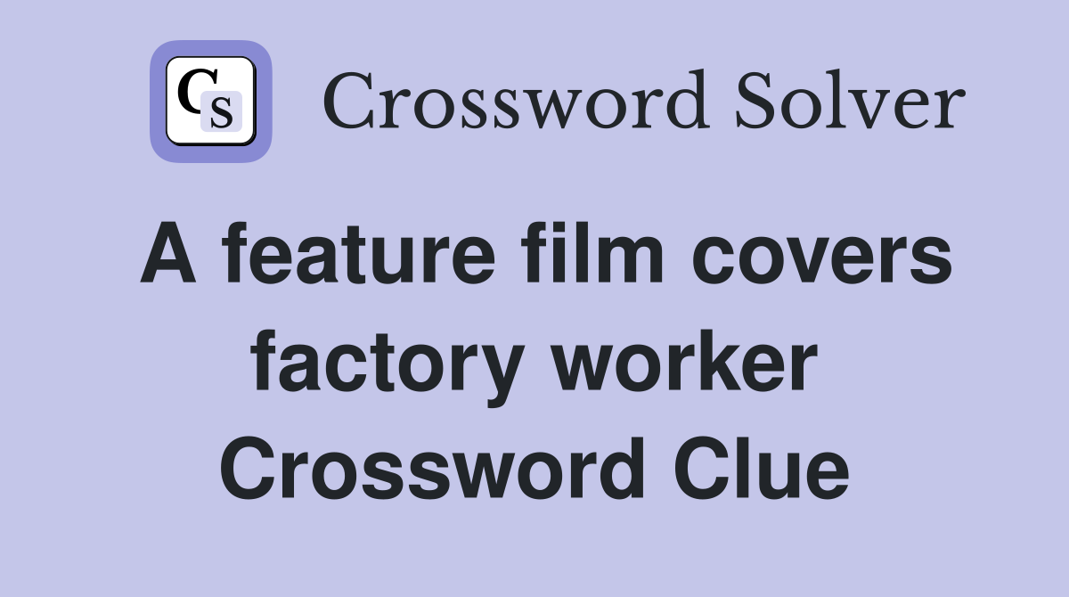 A feature film covers factory worker Crossword Clue