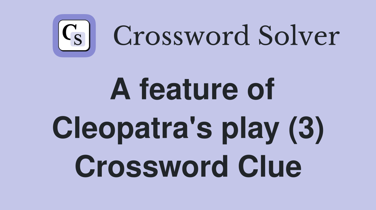 A feature of Cleopatra's play (3) Crossword Clue