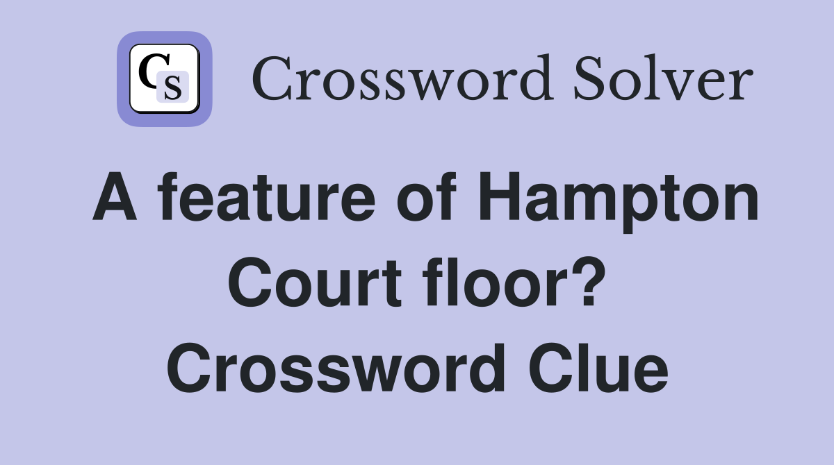 A feature of Hampton Court floor? Crossword Clue