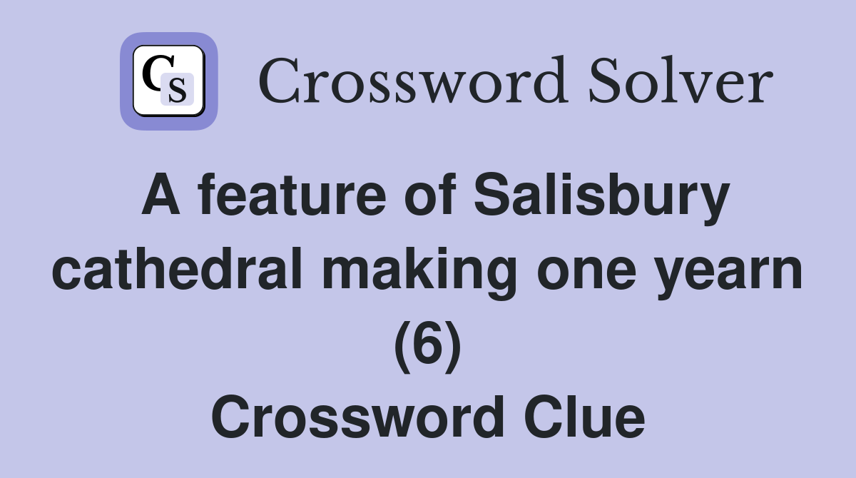 A feature of Salisbury cathedral making one yearn (6) Crossword Clue