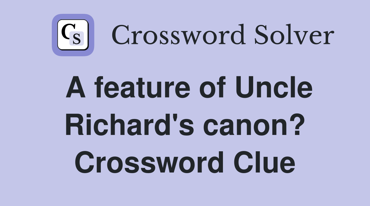 A feature of Uncle Richard's canon? Crossword Clue