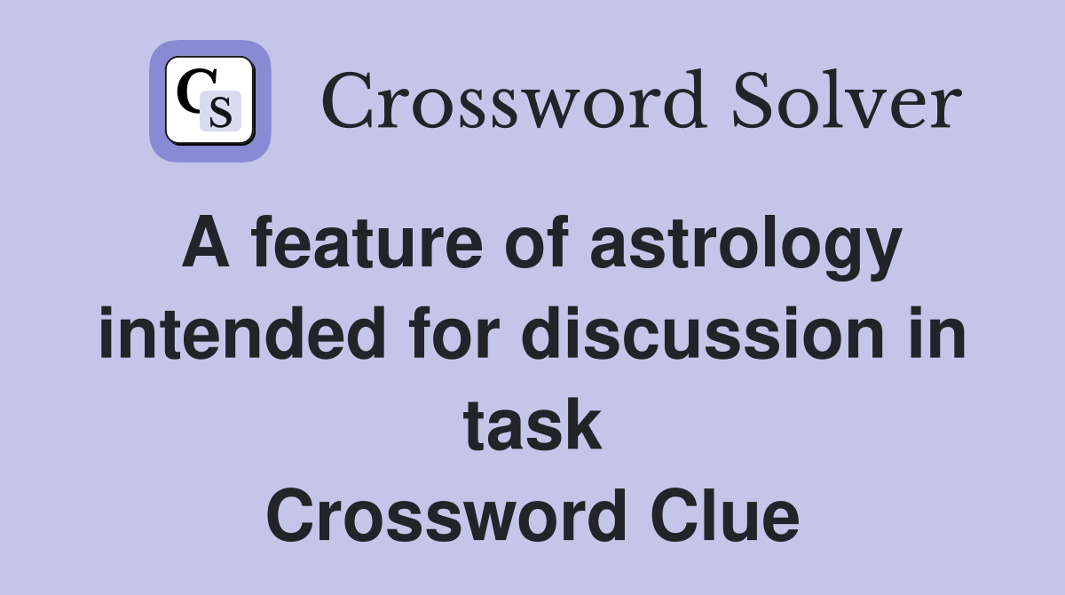 A feature of astrology intended for discussion in task Crossword Clue