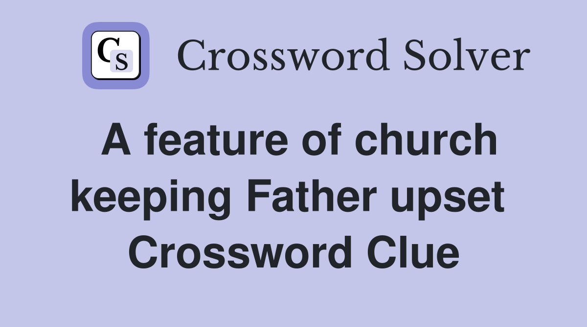 A feature of church keeping Father upset  Crossword Clue