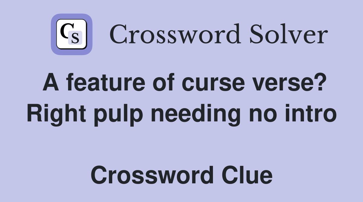 A feature of curse verse? Right pulp needing no intro  Crossword Clue
