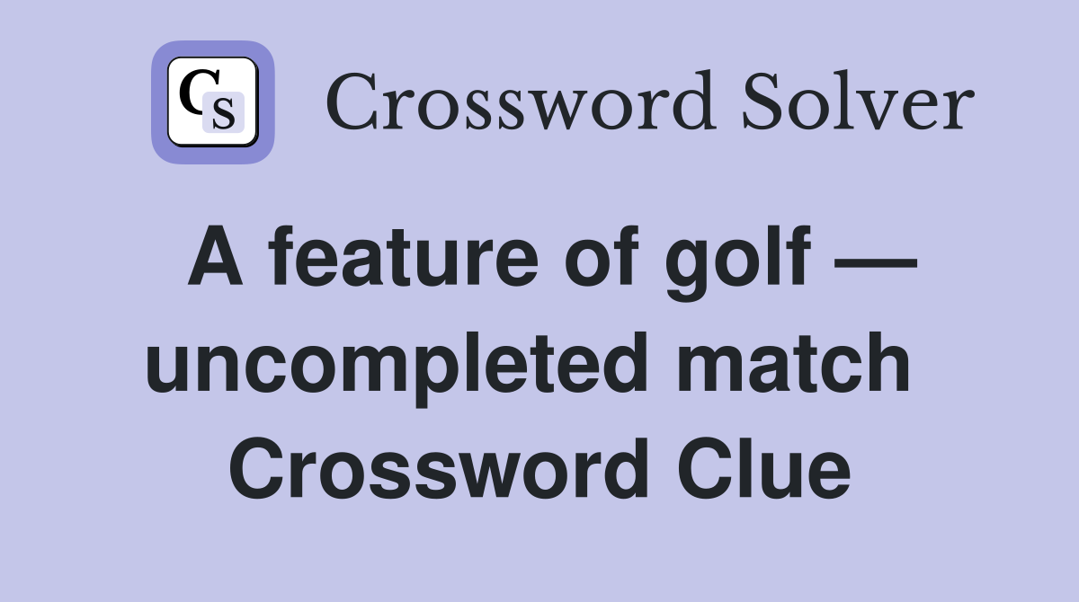 A feature of golf — uncompleted match  Crossword Clue