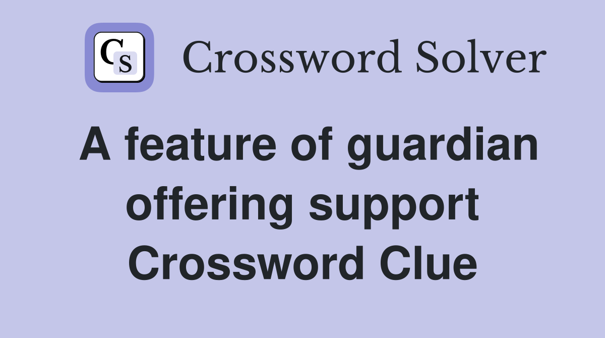 A feature of guardian offering support Crossword Clue