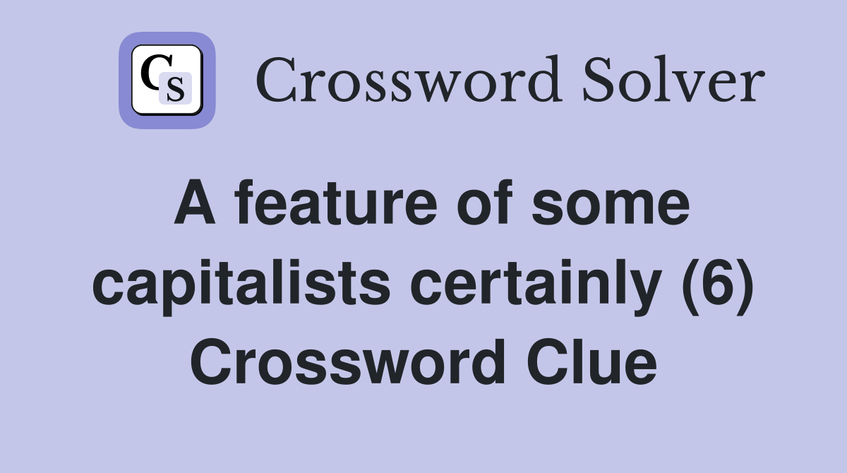 A feature of some capitalists certainly (6) Crossword Clue