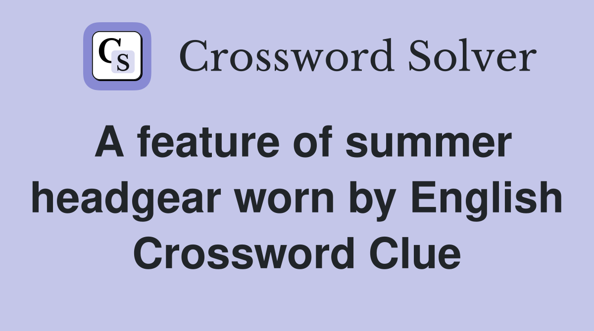 A feature of summer headgear worn by English Crossword Clue