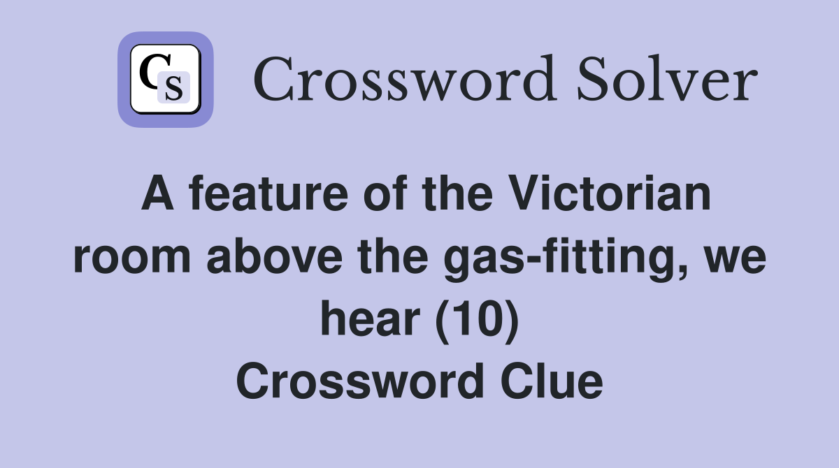 A feature of the Victorian room above the gas-fitting, we hear (10) Crossword Clue