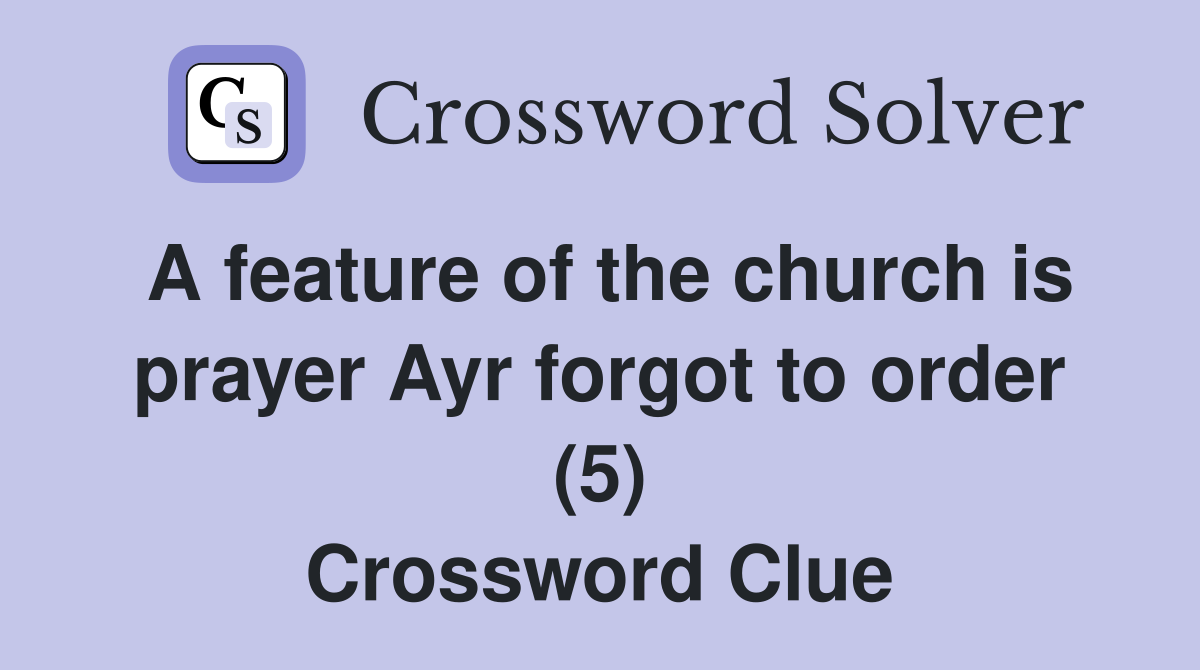 A feature of the church is prayer Ayr forgot to order (5) Crossword Clue