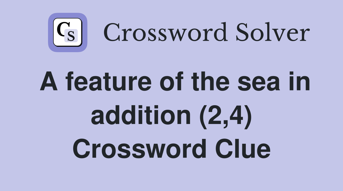 A feature of the sea in addition (2,4) Crossword Clue