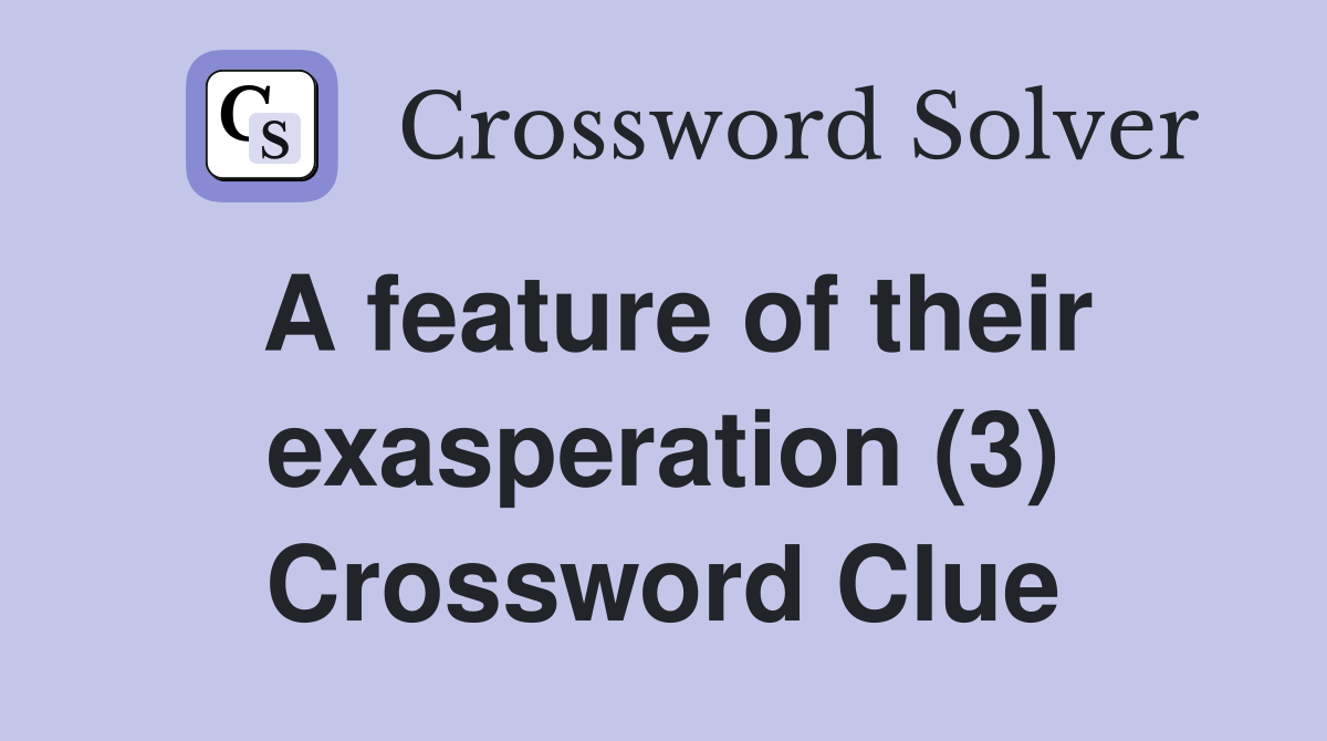 A feature of their exasperation (3) Crossword Clue