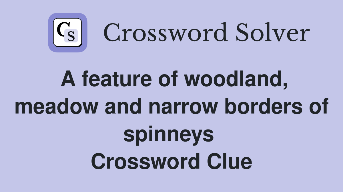 A feature of woodland, meadow and narrow borders of spinneys  Crossword Clue