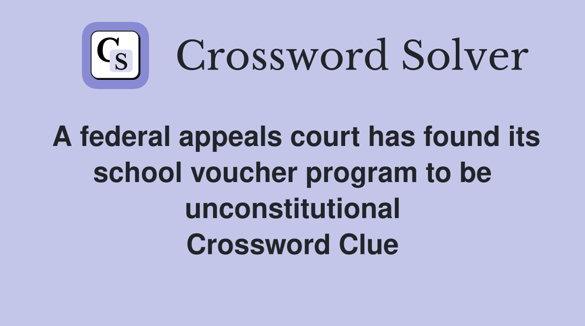 A federal appeals court has found its school voucher program to be unconstitutional Crossword Clue