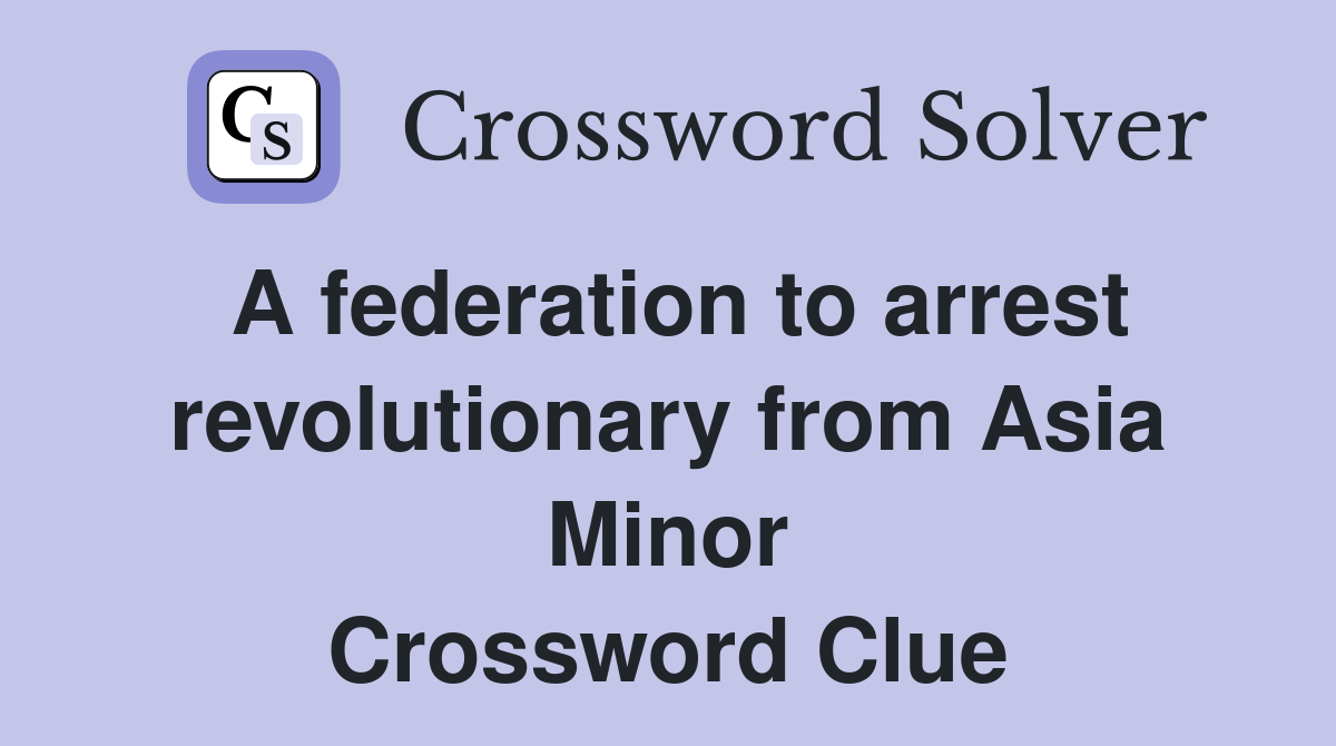 A federation to arrest revolutionary from Asia Minor Crossword Clue