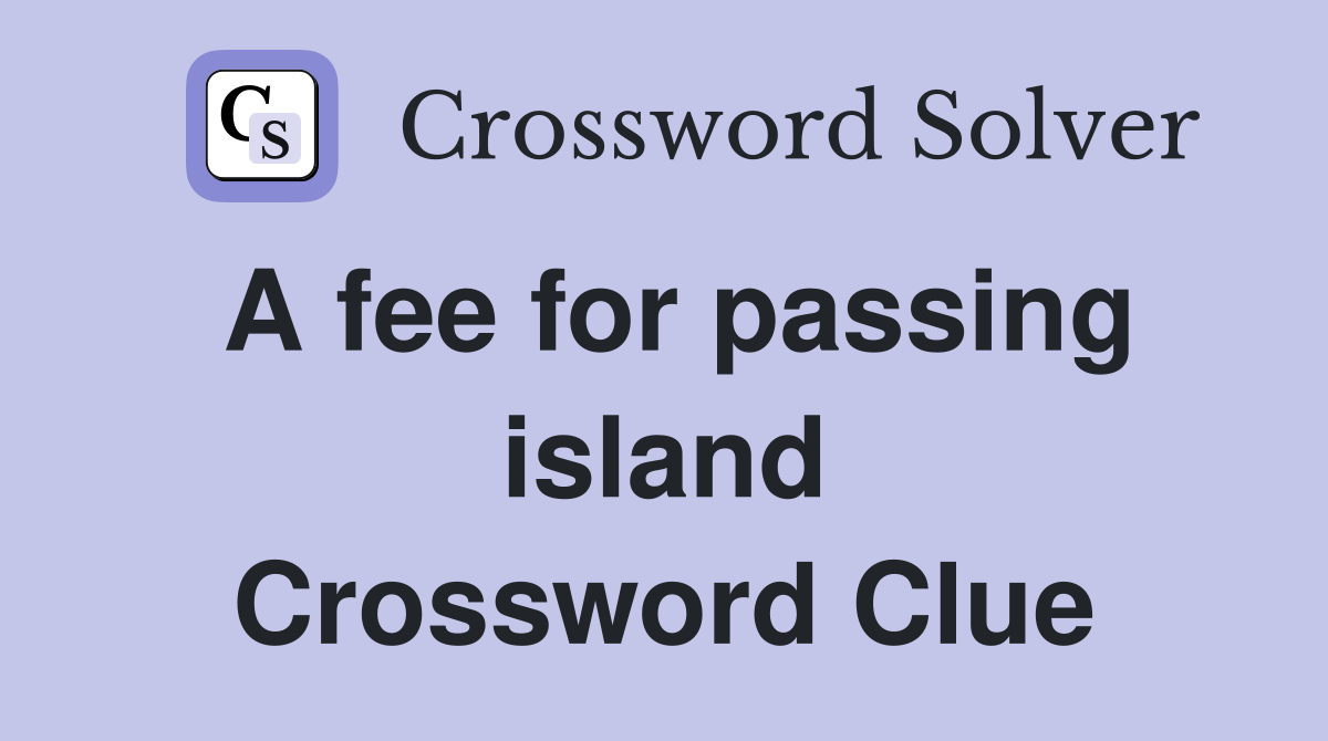 A fee for passing island Crossword Clue