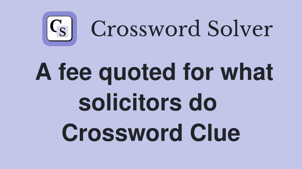 A fee quoted for what solicitors do  Crossword Clue