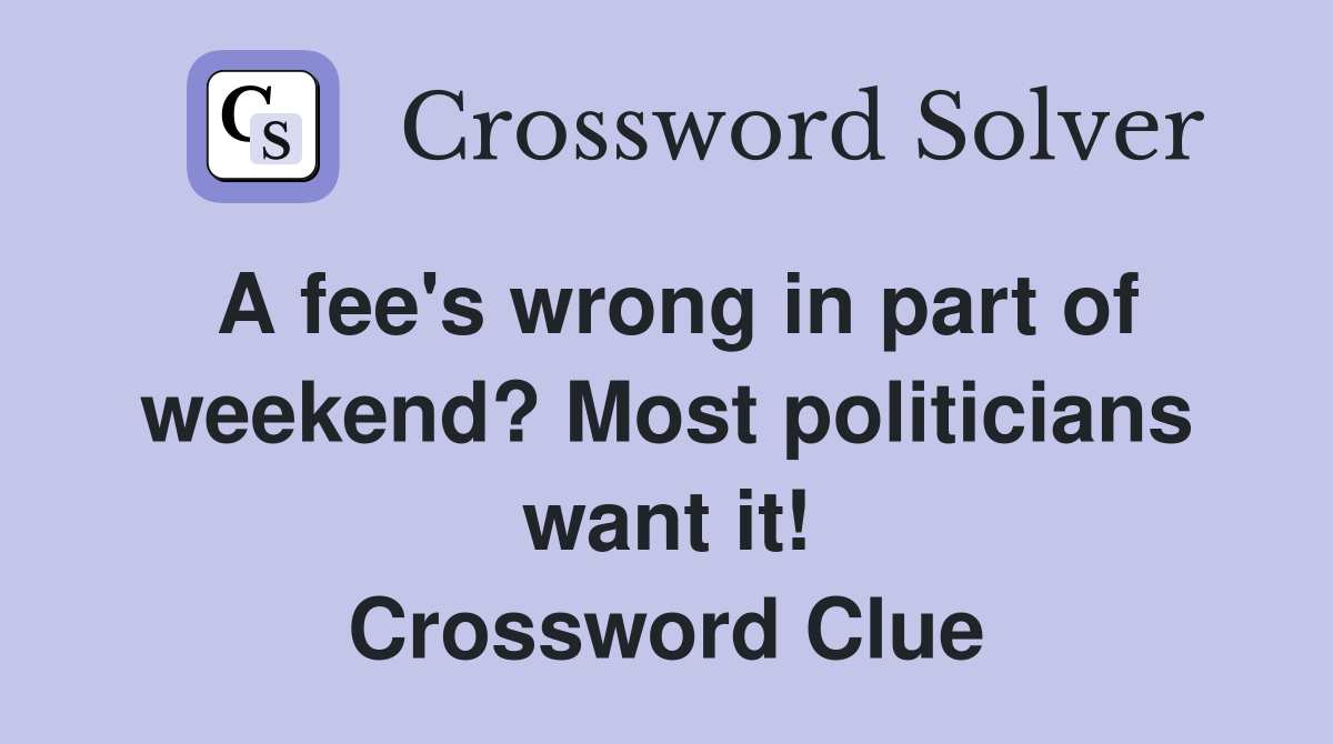 A fee's wrong in part of weekend? Most politicians want it! Crossword Clue