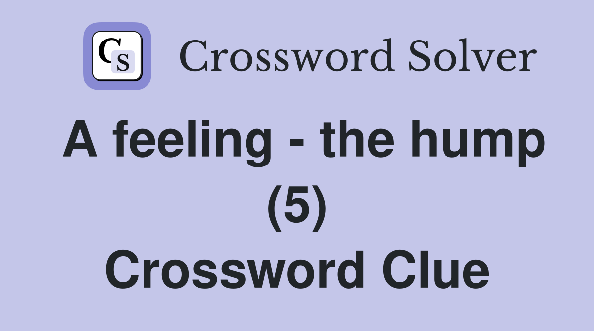 A feeling - the hump (5) Crossword Clue