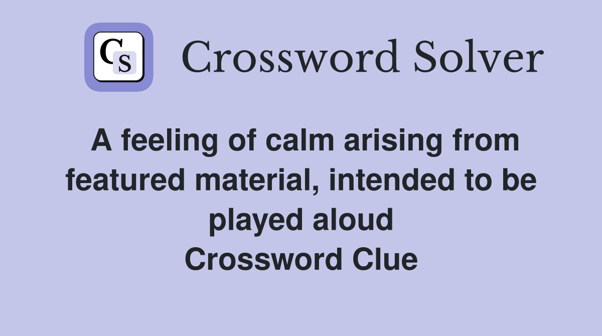 A feeling of calm arising from featured material, intended to be played aloud Crossword Clue