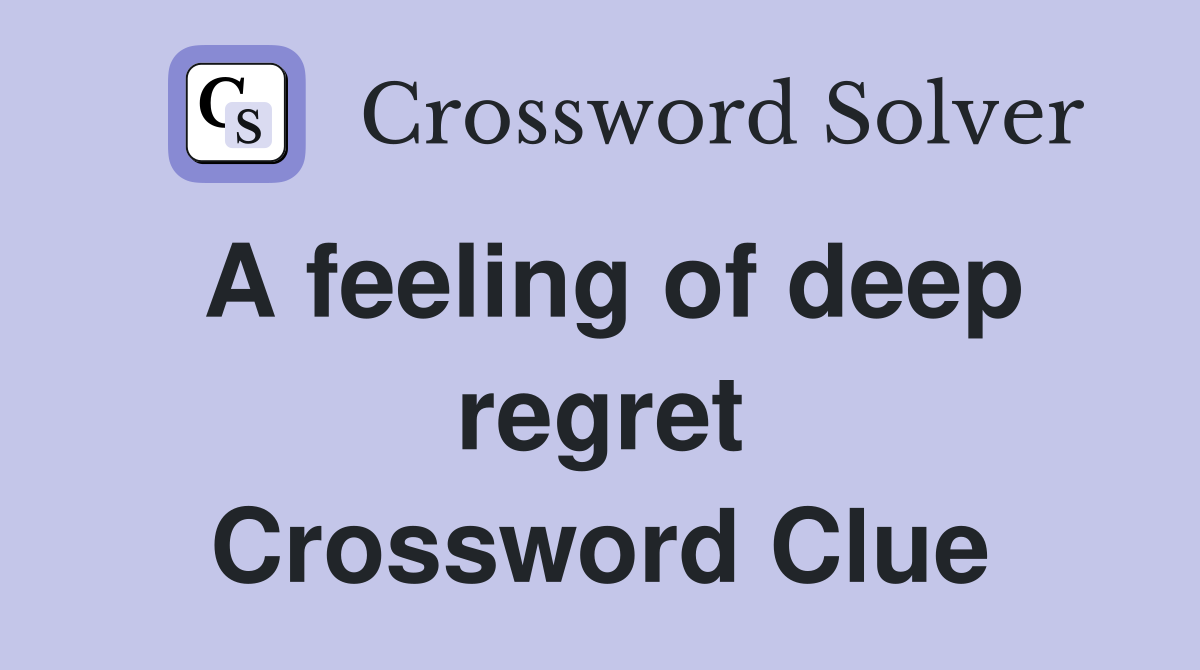 A feeling of deep regret Crossword Clue