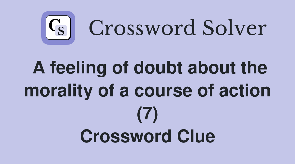 A feeling of doubt about the morality of a course of action (7) Crossword Clue