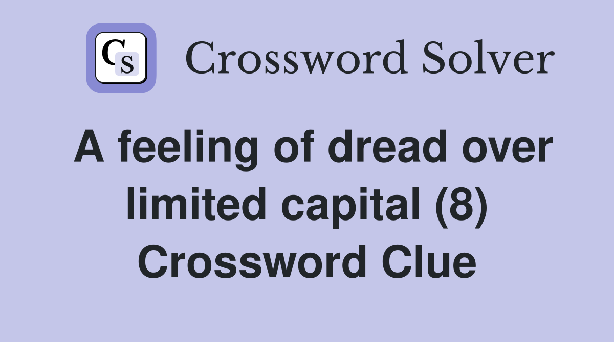 A feeling of dread over limited capital (8) Crossword Clue
