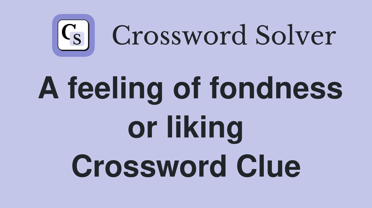 A feeling of fondness or liking Crossword Clue