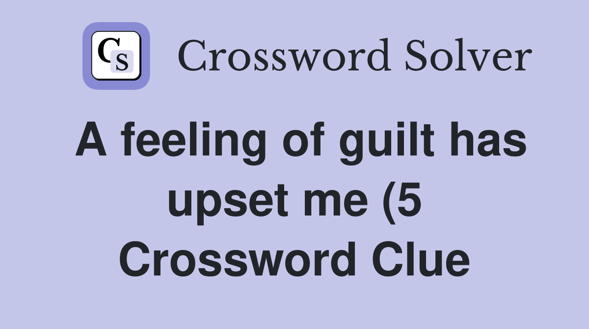 A feeling of guilt has upset me (5) Crossword Clue Answers A feeling of guilt has upset me (5) Crossword Clue Answers