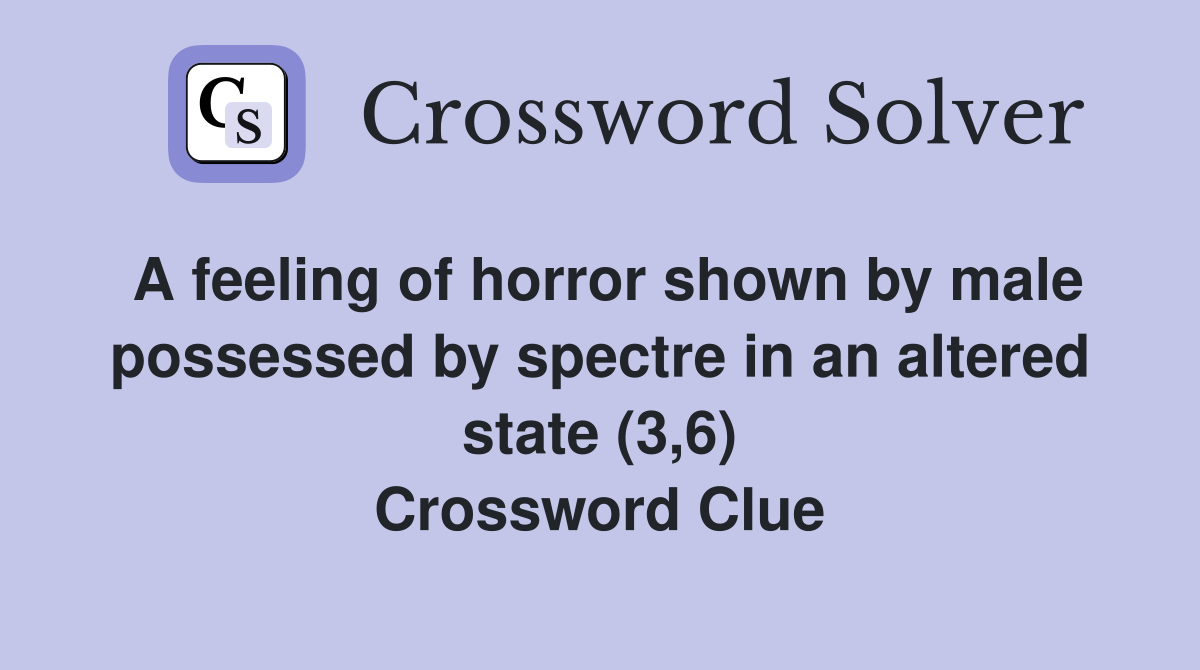 A feeling of horror shown by male possessed by spectre in an altered state (3,6) Crossword Clue