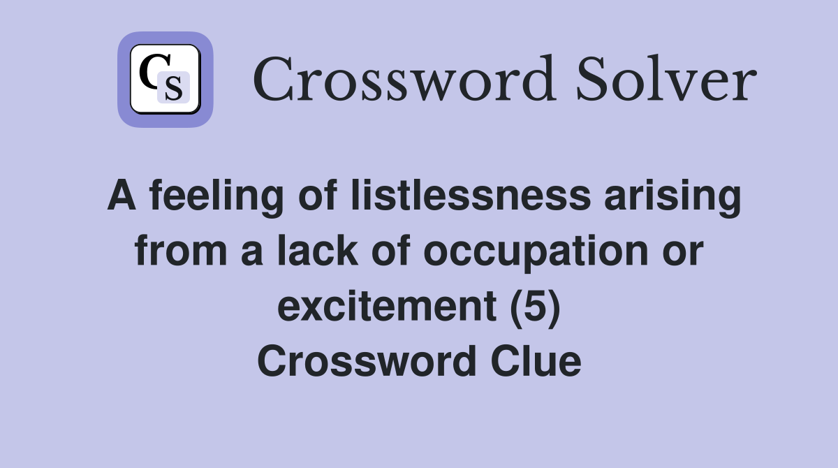 A feeling of listlessness arising from a lack of occupation or excitement (5) Crossword Clue