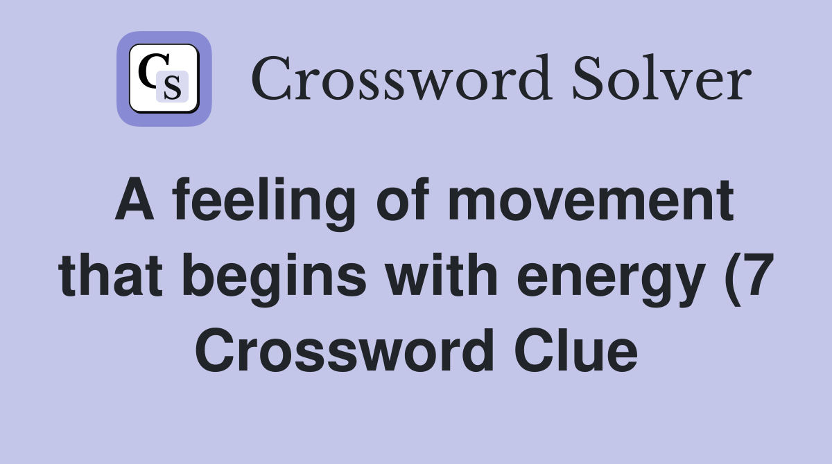 A feeling of movement that begins with energy (7) Crossword Clue A feeling of movement that begins with energy (7) Crossword Clue
