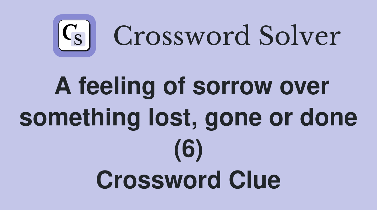 A feeling of sorrow over something lost, gone or done (6) Crossword Clue