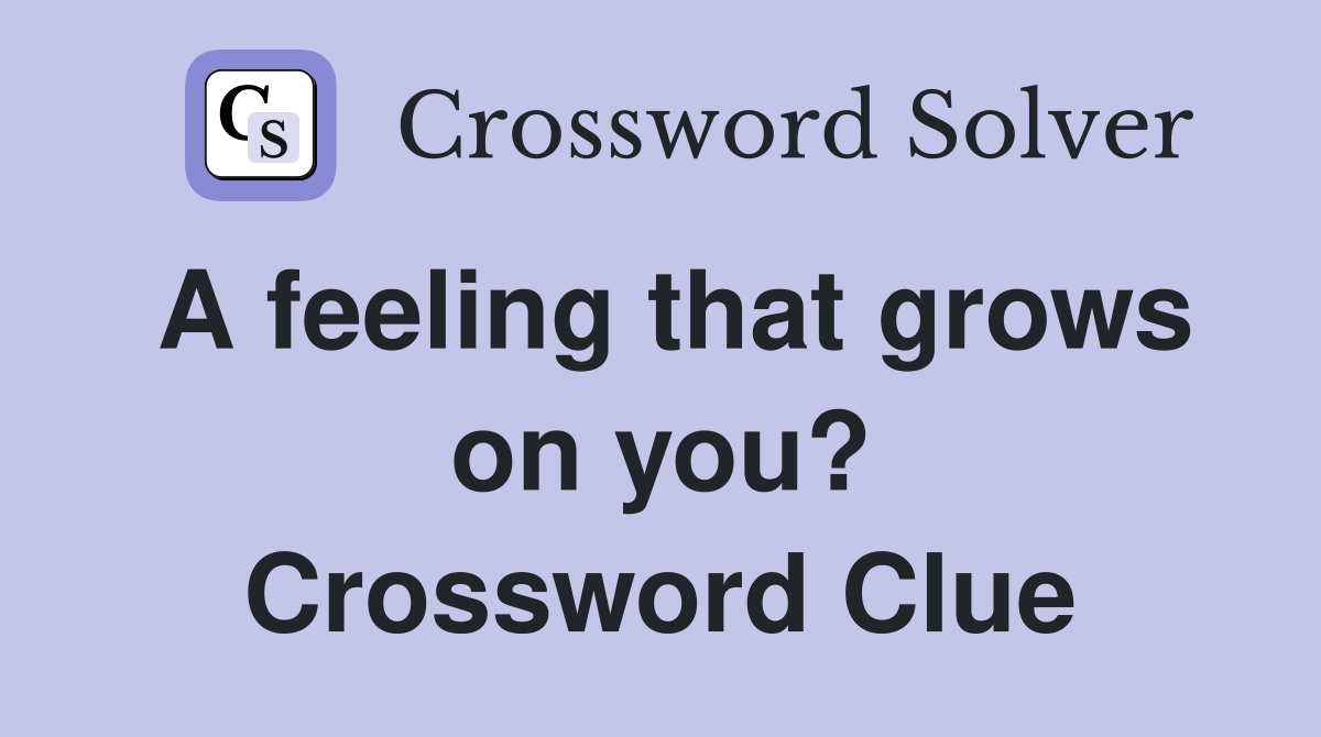 A feeling that grows on you? Crossword Clue