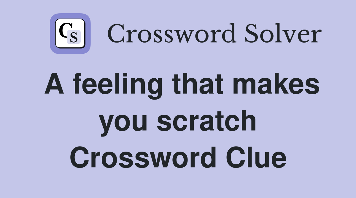 A feeling that makes you scratch Crossword Clue