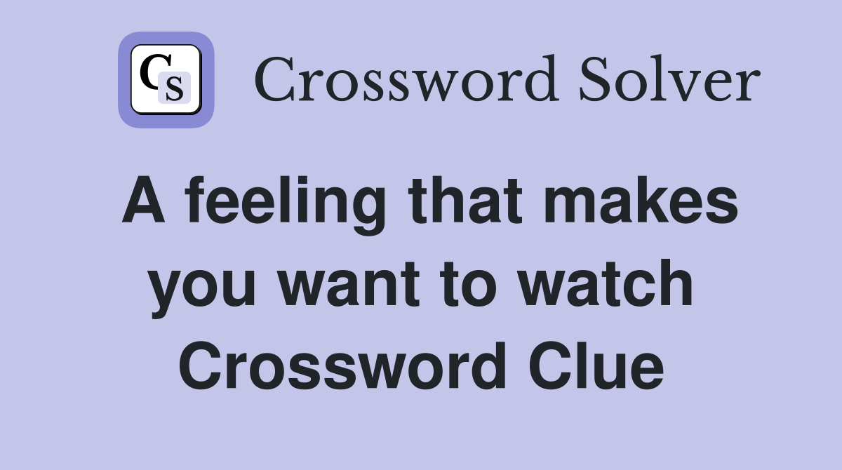 A feeling that makes you want to watch Crossword Clue