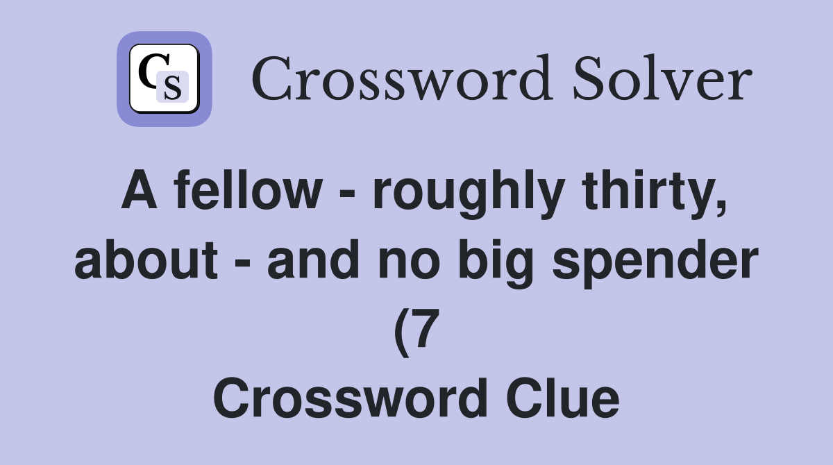 A fellow roughly thirty about and no big spender (7) Crossword A fellow roughly thirty about and no big spender (7) Crossword