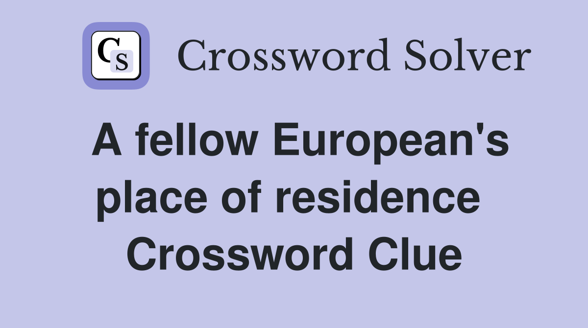 A fellow European's place of residence  Crossword Clue